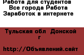 Работа для студентов  - Все города Работа » Заработок в интернете   . Тульская обл.,Донской г.